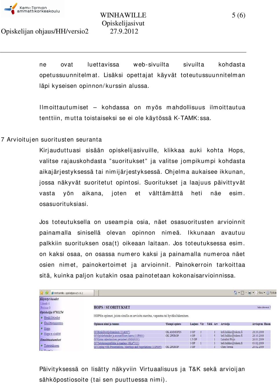 7 Arvioitujen suoritusten seuranta Kirjauduttuasi sisään opiskelijasivuille, klikkaa auki kohta Hops, valitse rajauskohdasta suoritukset ja valitse jompikumpi kohdasta aikajärjestyksessä tai