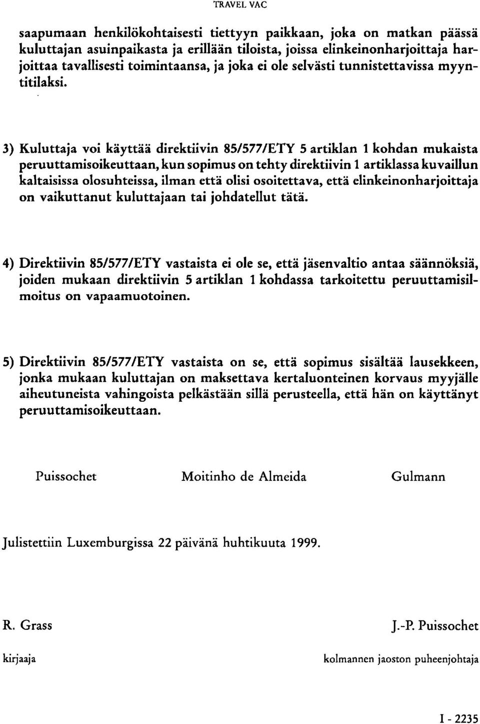 3) Kuluttaja voi käyttää direktiivin 85/577/ETY 5 artiklan 1 kohdan mukaista peruuttamisoikeuttaan, kun sopimus on tehty direktiivin 1 artiklassa kuvaillun kaltaisissa olosuhteissa, ilman että olisi