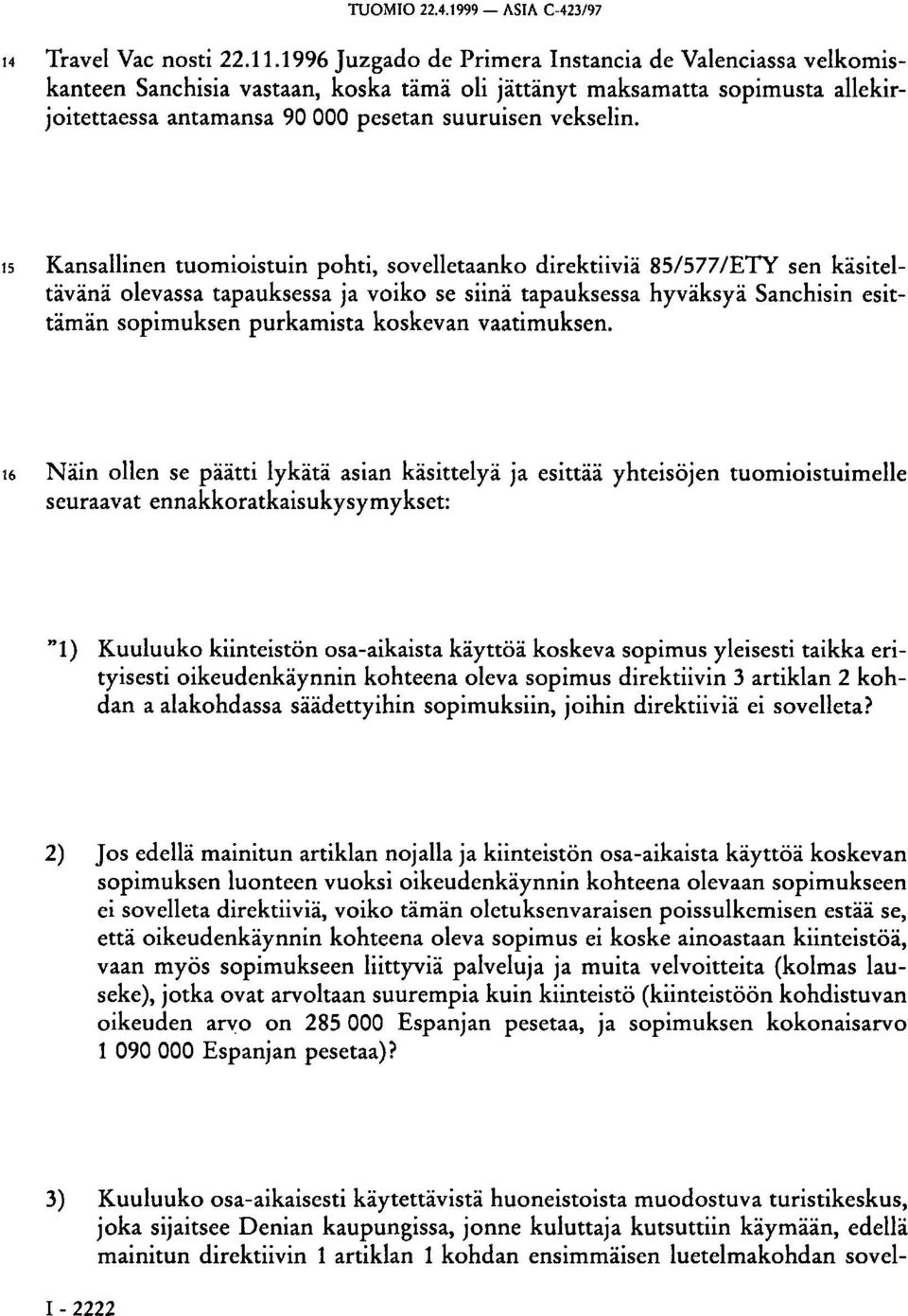 15 Kansallinen tuomioistuin pohti, sovelletaanko direktiiviä 85/577/ETY sen käsiteltävänä olevassa tapauksessa ja voiko se siinä tapauksessa hyväksyä Sanchisin esittämän sopimuksen purkamista