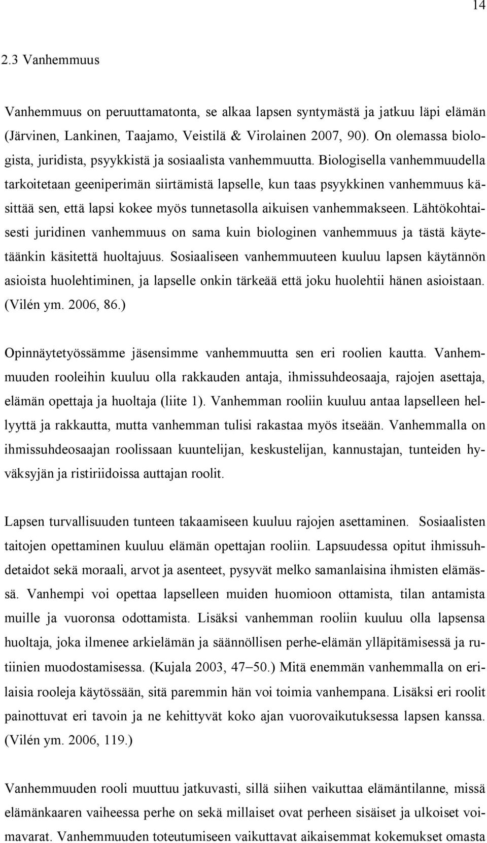 Biologisella vanhemmuudella tarkoitetaan geeniperimän siirtämistä lapselle, kun taas psyykkinen vanhemmuus käsittää sen, että lapsi kokee myös tunnetasolla aikuisen vanhemmakseen.