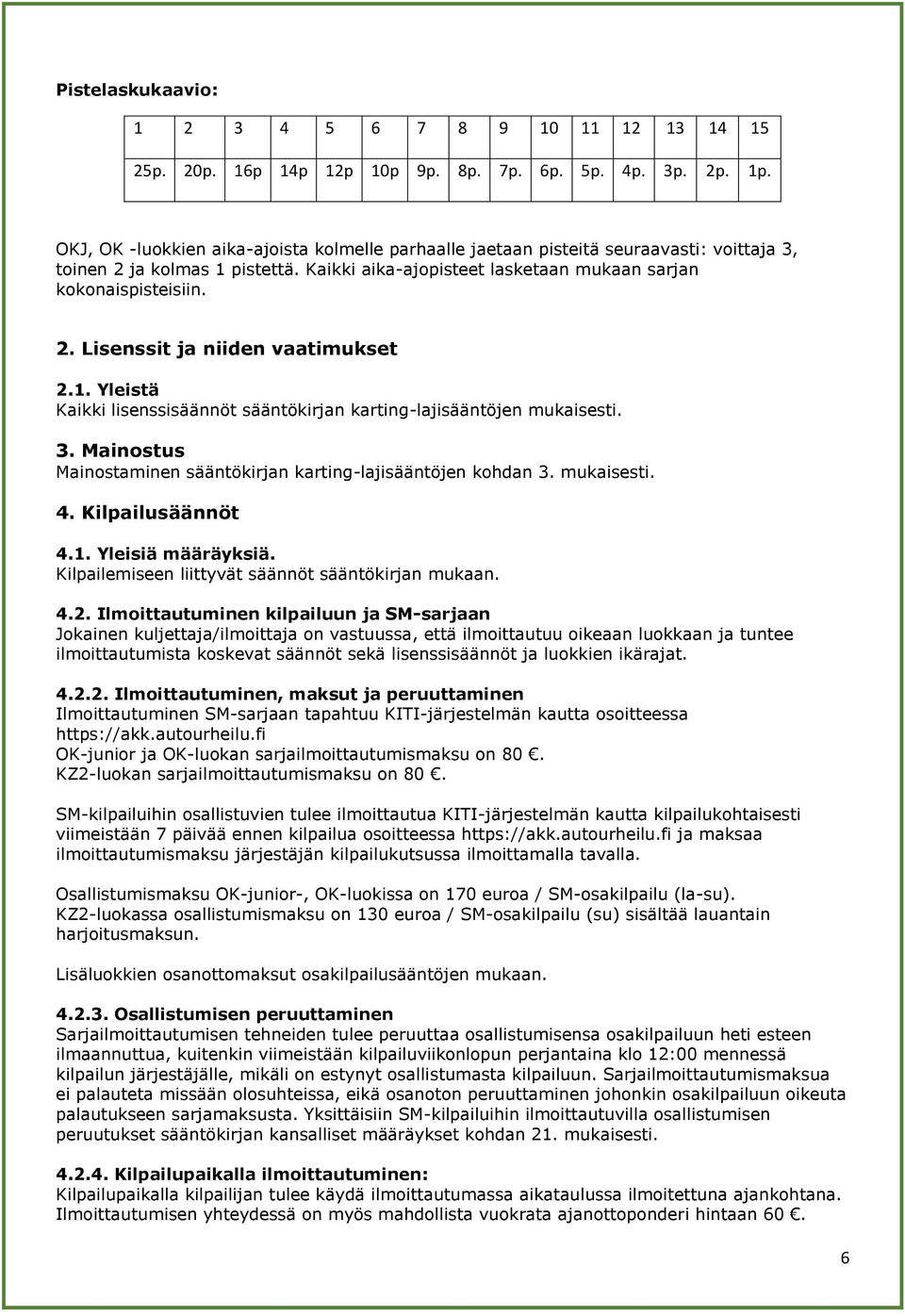 1. Yleistä Kaikki lisenssisäännöt sääntökirjan karting-lajisääntöjen mukaisesti. 3. Mainostus Mainostaminen sääntökirjan karting-lajisääntöjen kohdan 3. mukaisesti. 4. Kilpailusäännöt 4.1. Yleisiä määräyksiä.