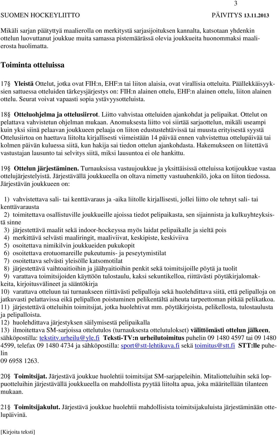 Päällekkäisyyksien sattuessa otteluiden tärkeysjärjestys on: FIH:n alainen ottelu, EHF:n alainen ottelu, liiton alainen ottelu. Seurat voivat vapaasti sopia ystävyysotteluista.