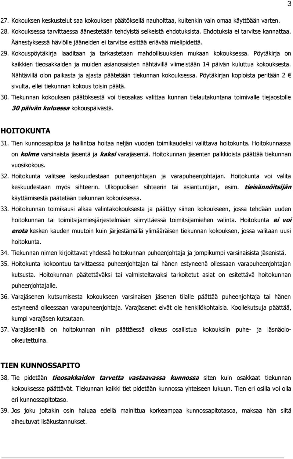 Pöytäkirja on kaikkien tieosakkaiden ja muiden asianosaisten nähtävillä viimeistään 14 päivän kuluttua kokouksesta. Nähtävillä olon paikasta ja ajasta päätetään tiekunnan kokouksessa.