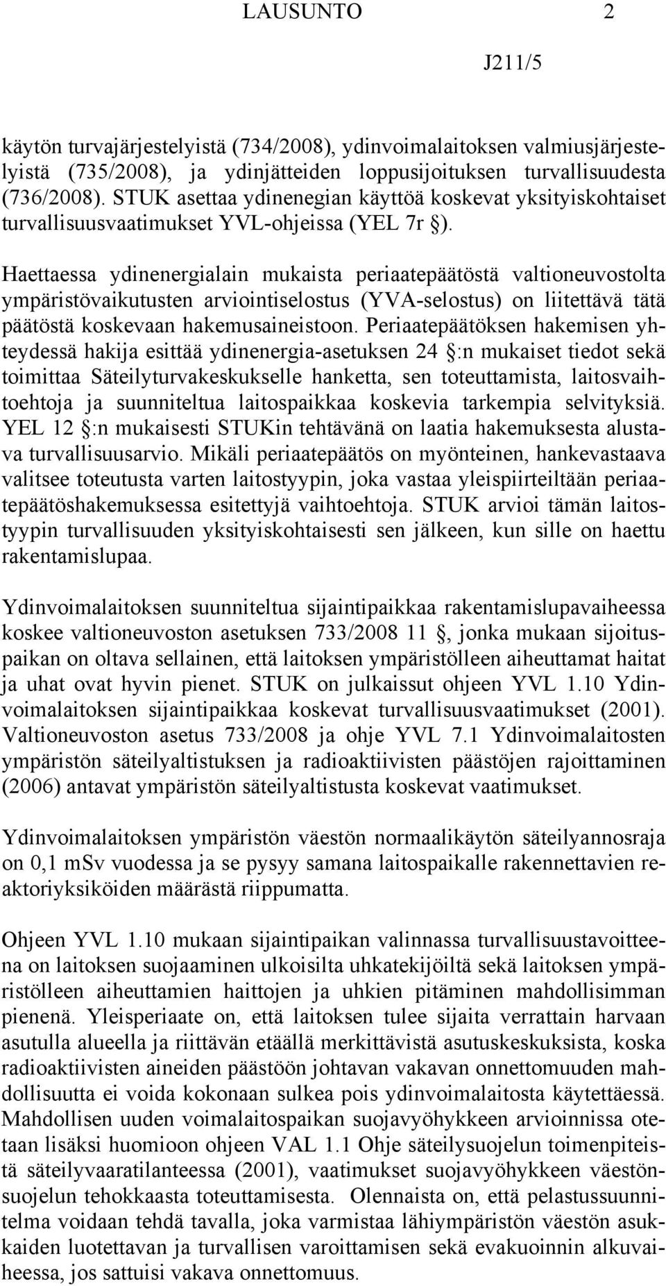 Haettaessa ydinenergialain mukaista periaatepäätöstä valtioneuvostolta ympäristövaikutusten arviointiselostus (YVA-selostus) on liitettävä tätä päätöstä koskevaan hakemusaineistoon.