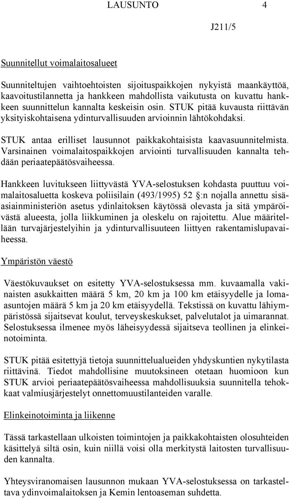 STUK antaa erilliset lausunnot paikkakohtaisista kaavasuunnitelmista. Varsinainen voimalaitospaikkojen arviointi turvallisuuden kannalta tehdään periaatepäätösvaiheessa.