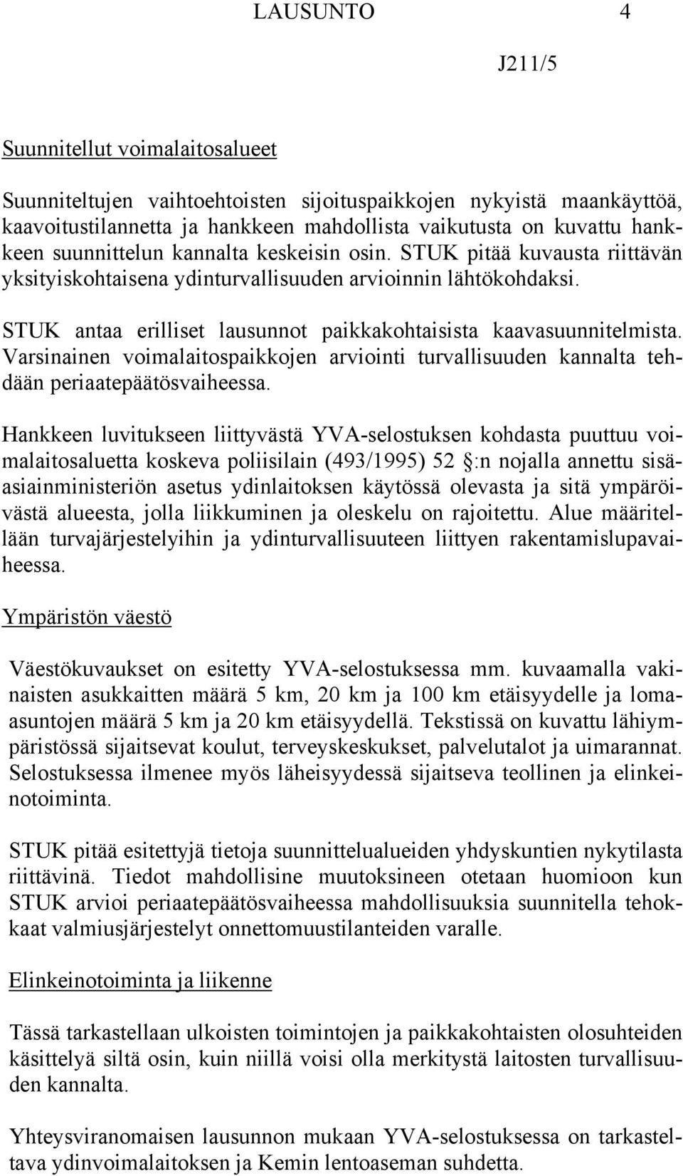 STUK antaa erilliset lausunnot paikkakohtaisista kaavasuunnitelmista. Varsinainen voimalaitospaikkojen arviointi turvallisuuden kannalta tehdään periaatepäätösvaiheessa.