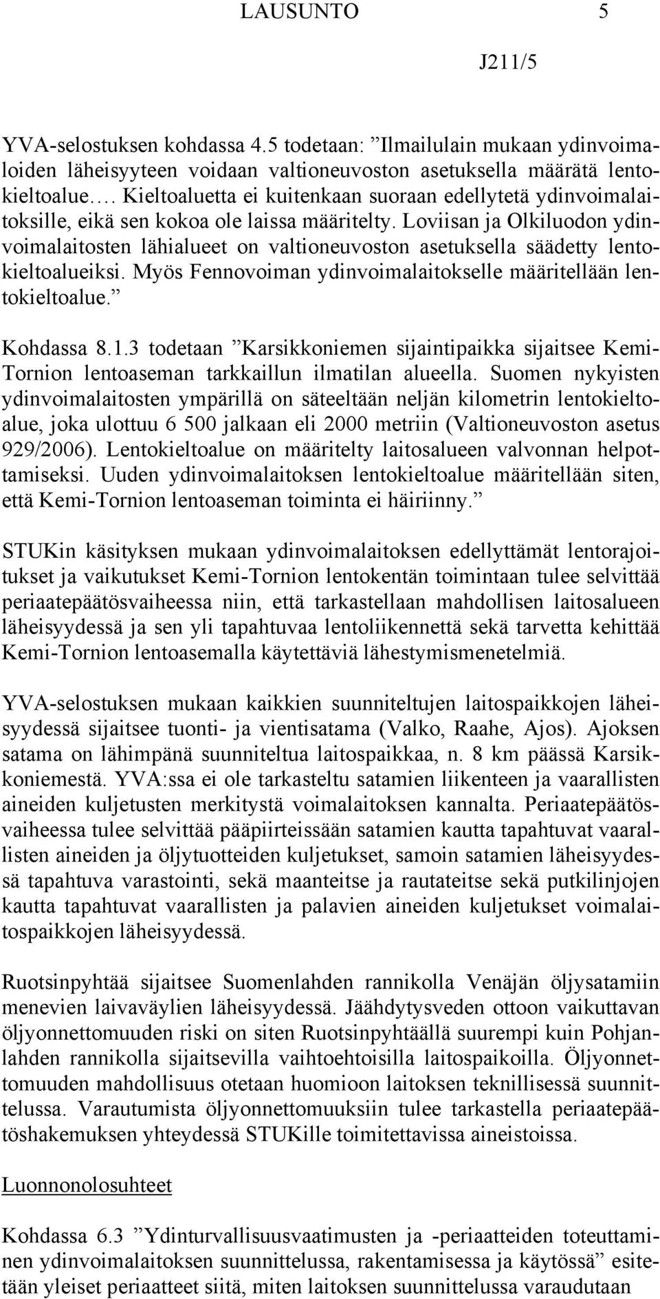 Loviisan ja Olkiluodon ydinvoimalaitosten lähialueet on valtioneuvoston asetuksella säädetty lentokieltoalueiksi. Myös Fennovoiman ydinvoimalaitokselle määritellään lentokieltoalue. Kohdassa 8.1.