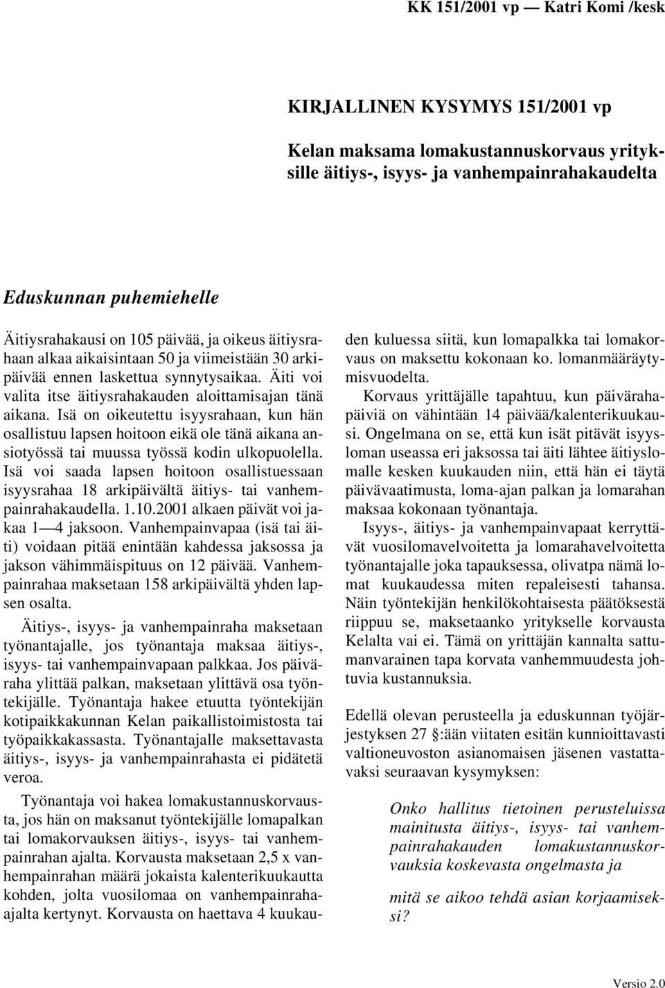 Isä on oikeutettu isyysrahaan, kun hän osallistuu lapsen hoitoon eikä ole tänä aikana ansiotyössä tai muussa työssä kodin ulkopuolella.