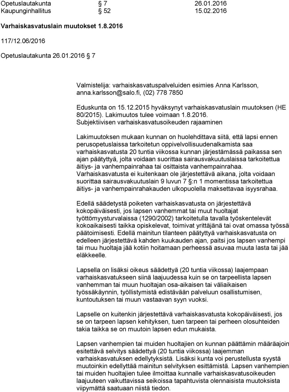 Subjektiivisen varhaiskasvatusoikeuden rajaaminen Lakimuutoksen mukaan kunnan on huolehdittava siitä, että lapsi ennen perusopetuslaissa tarkoitetun oppivelvollisuudenalkamista saa varhaiskasvatusta