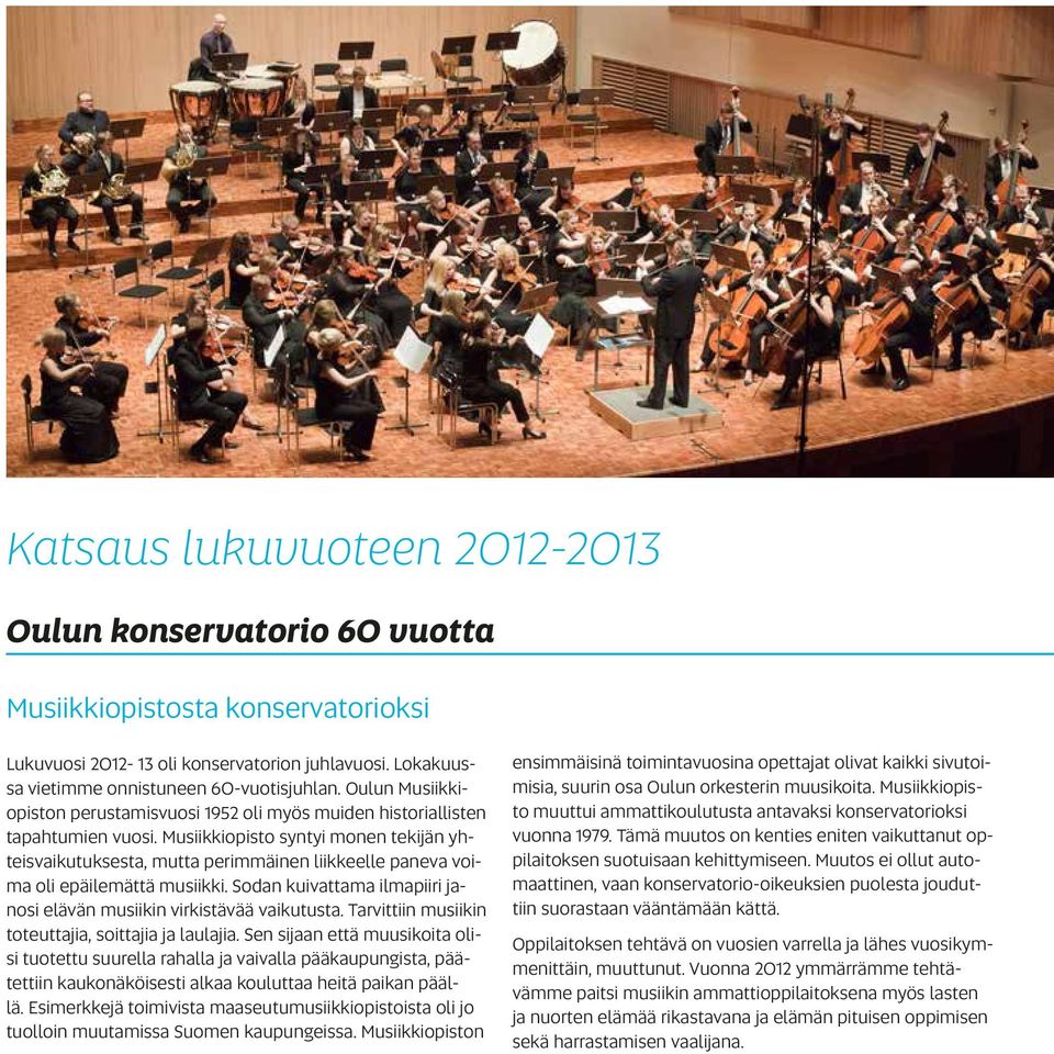 Musiikkiopisto syntyi monen tekijän yhteisvaikutuksesta, mutta perimmäinen liikkeelle paneva voima oli epäilemättä musiikki. Sodan kuivattama ilmapiiri janosi elävän musiikin virkistävää vaikutusta.