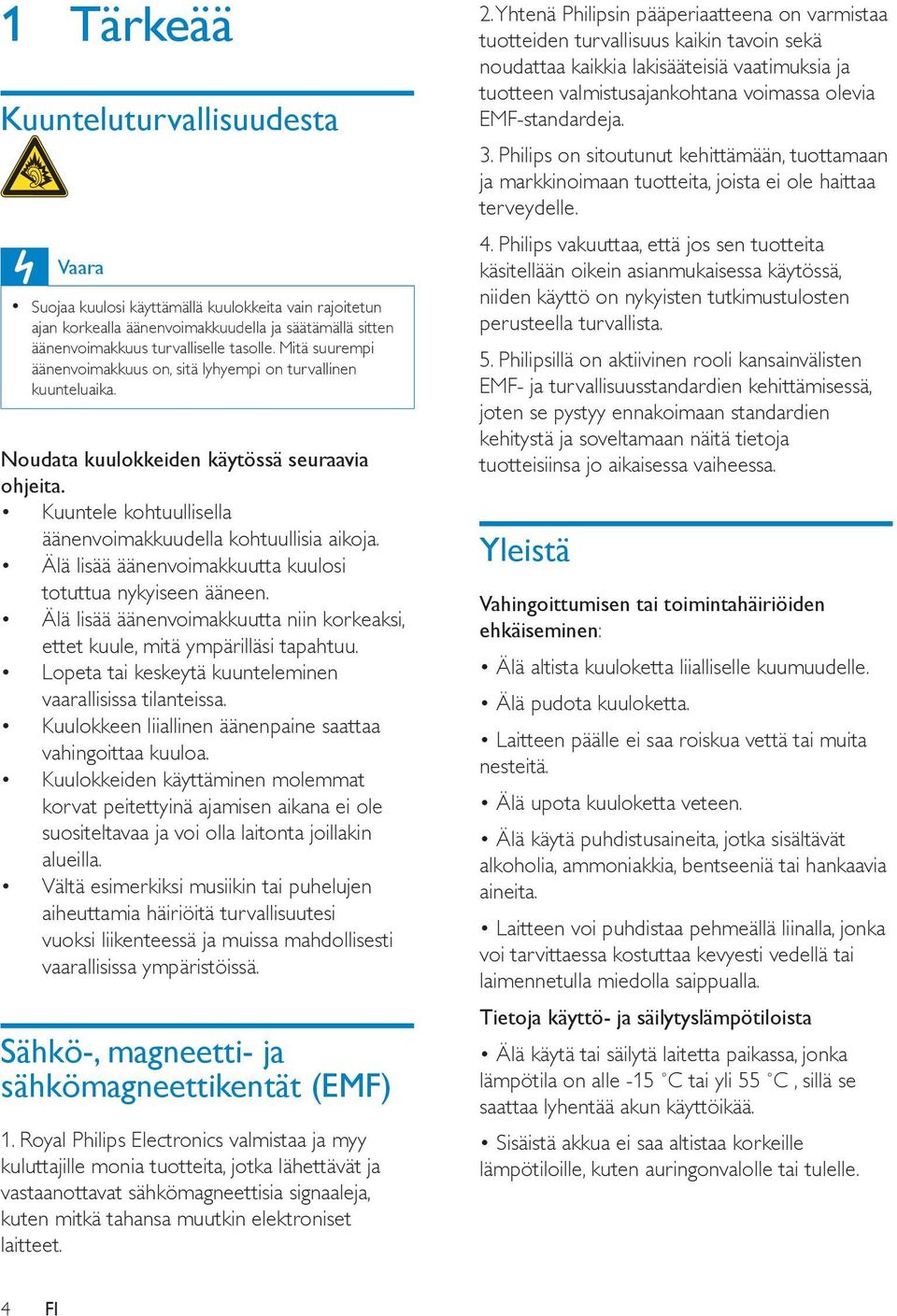Älä lisää äänenvoimakkuutta kuulosi totuttua nykyiseen ääneen. Älä lisää äänenvoimakkuutta niin korkeaksi, ettet kuule, mitä ympärilläsi tapahtuu.