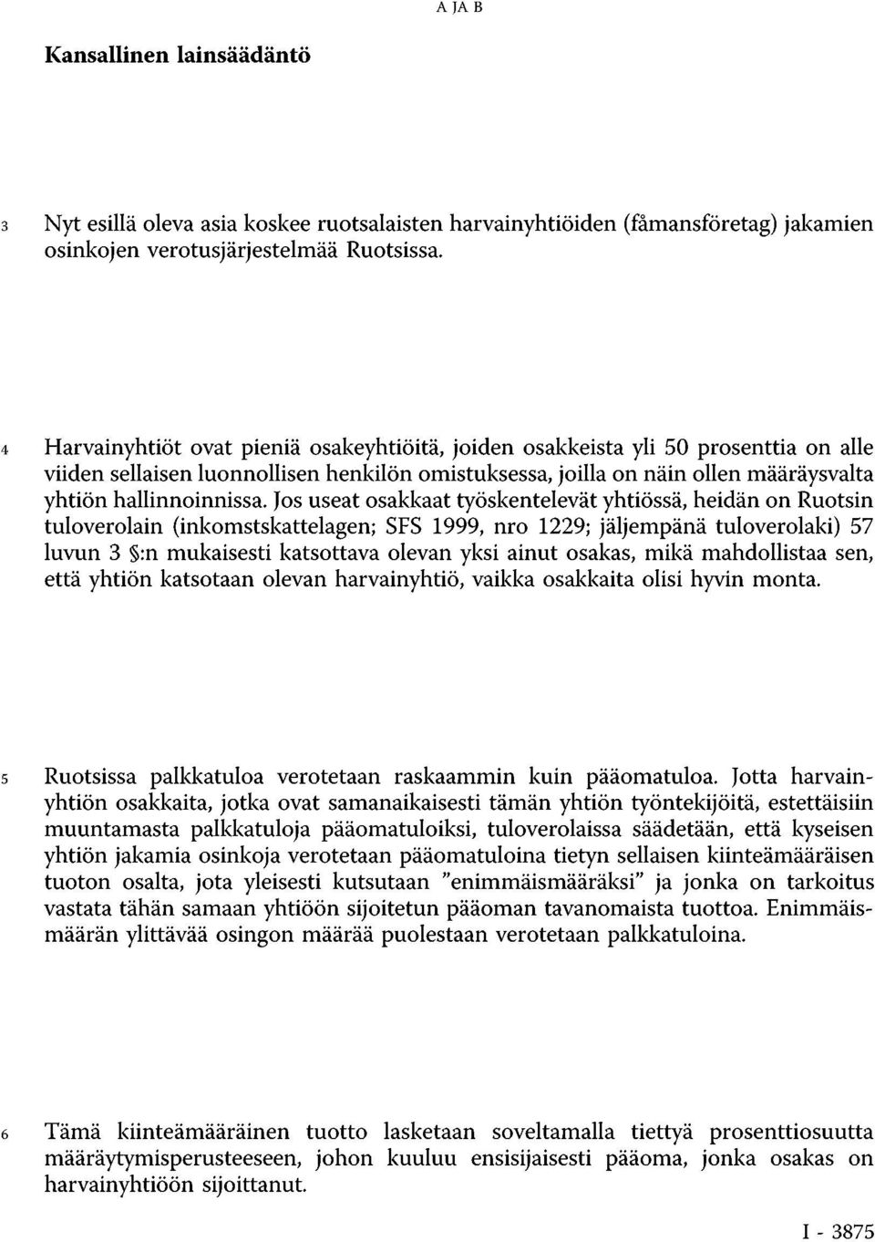 Jos useat osakkaat työskentelevät yhtiössä, heidän on Ruotsin tuloverolain (inkomstskattelagen; SFS 1999, nro 1229; jäljempänä tuloverolaki) 57 luvun 3 :n mukaisesti katsottava olevan yksi ainut