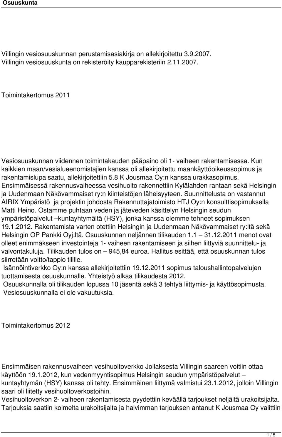 Ensimmäisessä rakennusvaiheessa vesihuolto rakennettiin Kylälahden rantaan sekä Helsingin ja Uudenmaan Näkövammaiset ry:n kiinteistöjen läheisyyteen.