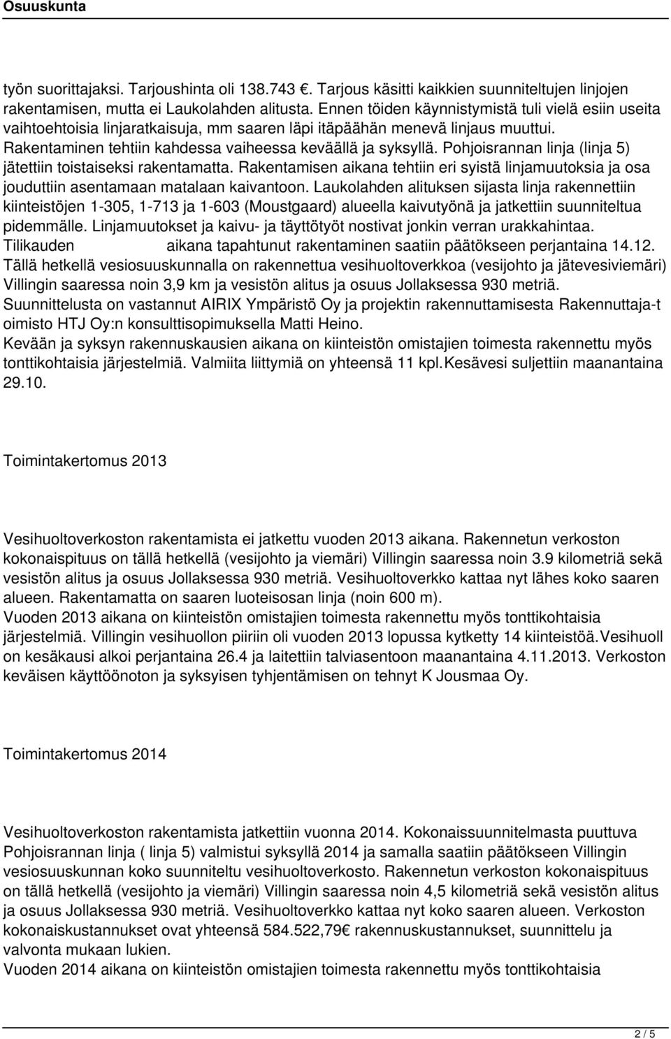 Pohjoisrannan linja (linja 5) jätettiin toistaiseksi rakentamatta. Rakentamisen aikana tehtiin eri syistä linjamuutoksia ja osa jouduttiin asentamaan matalaan kaivantoon.