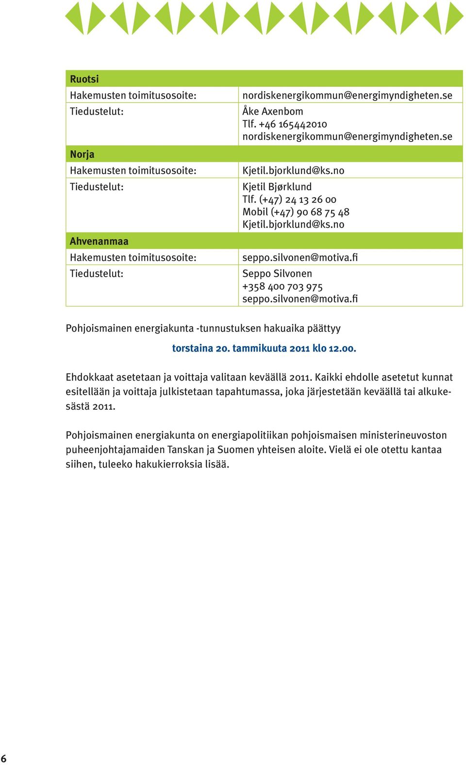 00. Ehdokkaat asetetaan ja voittaja valitaan keväällä 2011. Kaikki ehdolle asetetut kunnat esitellään ja voittaja julkistetaan tapahtumassa, joka järjestetään keväällä tai alkukesästä 2011.