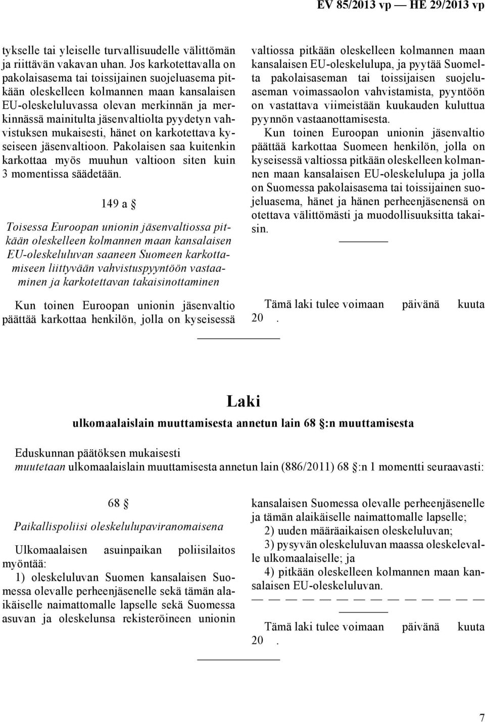 vahvistuksen mukaisesti, hänet on karkotettava kyseiseen jäsenvaltioon. Pakolaisen saa kuitenkin karkottaa myös muuhun valtioon siten kuin 3 momentissa säädetään.