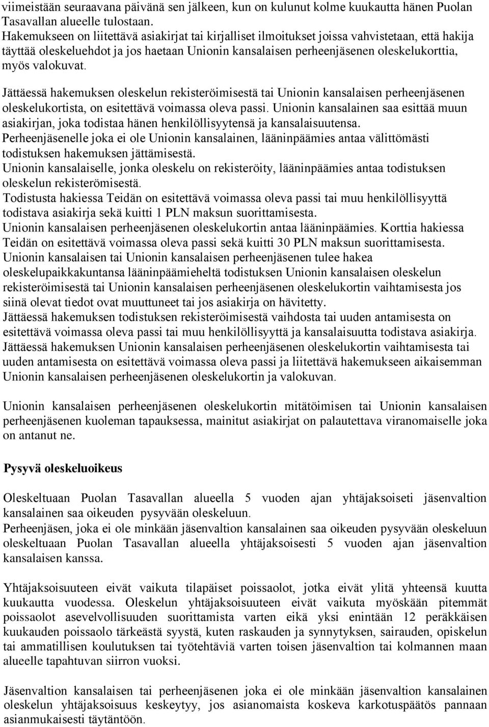 valokuvat. Jättäessä hakemuksen oleskelun rekisteröimisestä tai Unionin kansalaisen perheenjäsenen oleskelukortista, on esitettävä voimassa oleva passi.