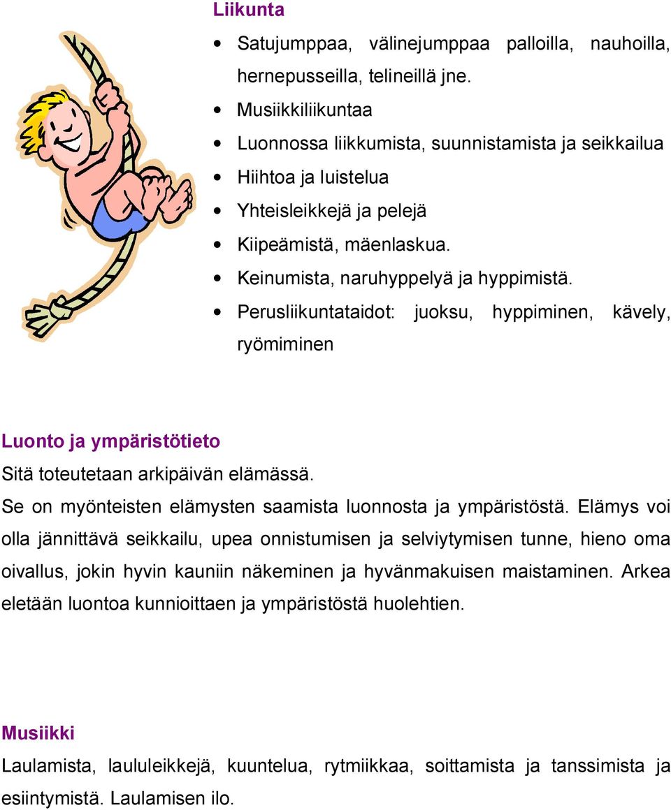Perusliikuntataidot: juoksu, hyppiminen, kävely, ryömiminen Luonto ja ympäristötieto Sitä toteutetaan arkipäivän elämässä. Se on myönteisten elämysten saamista luonnosta ja ympäristöstä.