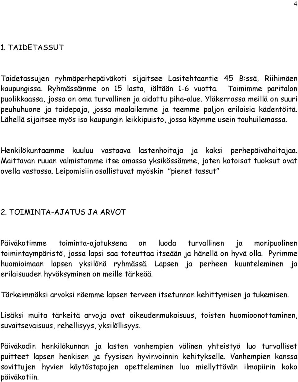 Lähellä sijaitsee myös iso kaupungin leikkipuisto, jossa käymme usein touhuilemassa. Henkilökuntaamme kuuluu vastaava lastenhoitaja ja kaksi perhepäivähoitajaa.