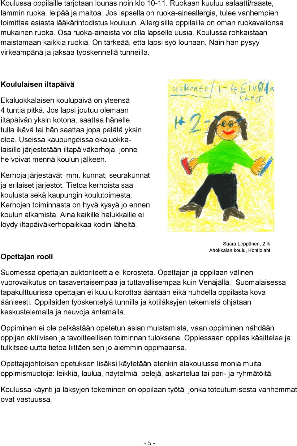 Osa ruoka-aineista voi olla lapselle uusia. Koulussa rohkaistaan maistamaan kaikkia ruokia. On tärkeää, että lapsi syö lounaan. Näin hän pysyy virkeämpänä ja jaksaa työskennellä tunneilla.