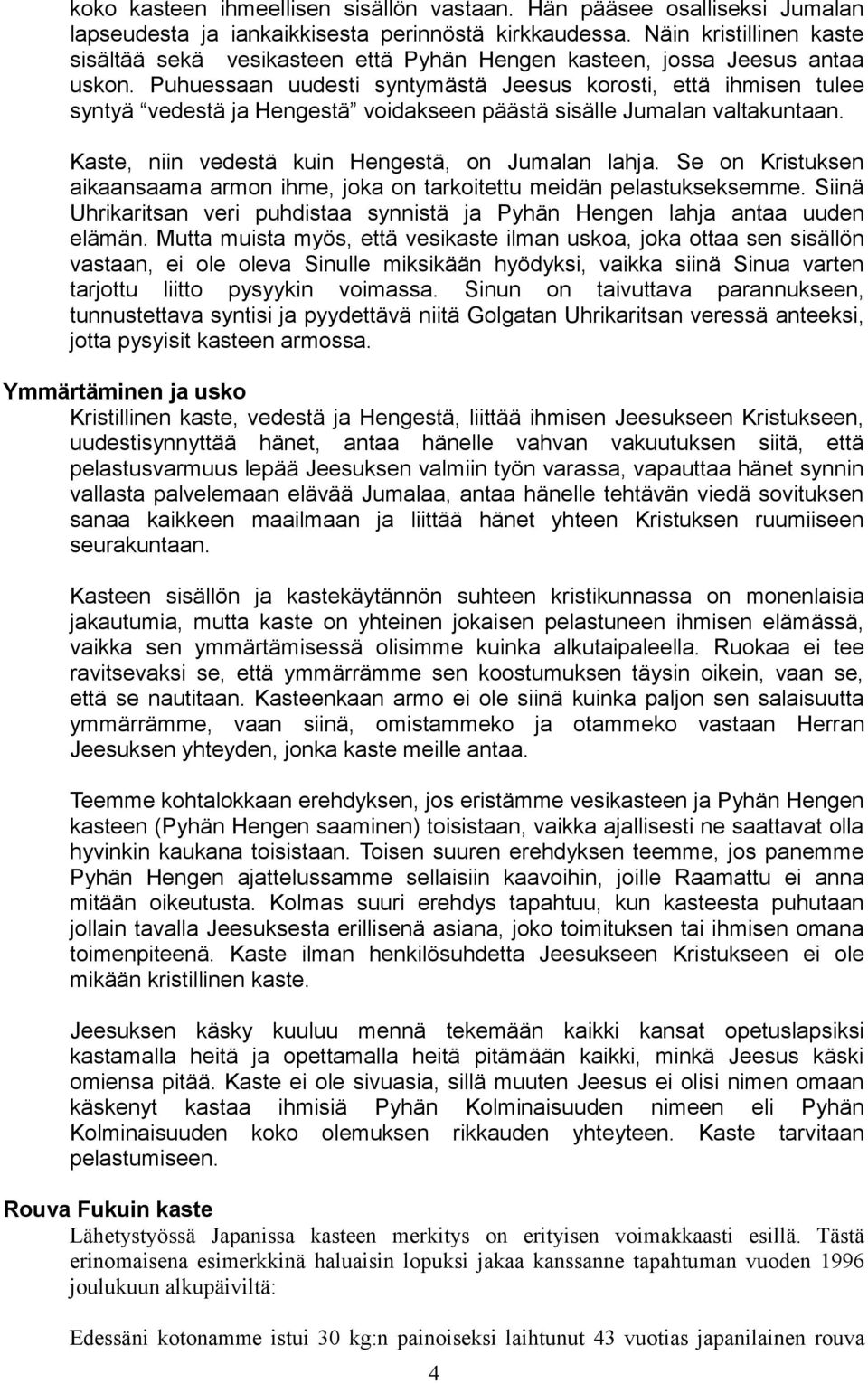 Puhuessaan uudesti syntymästä Jeesus korosti, että ihmisen tulee syntyä vedestä ja Hengestä voidakseen päästä sisälle Jumalan valtakuntaan. Kaste, niin vedestä kuin Hengestä, on Jumalan lahja.