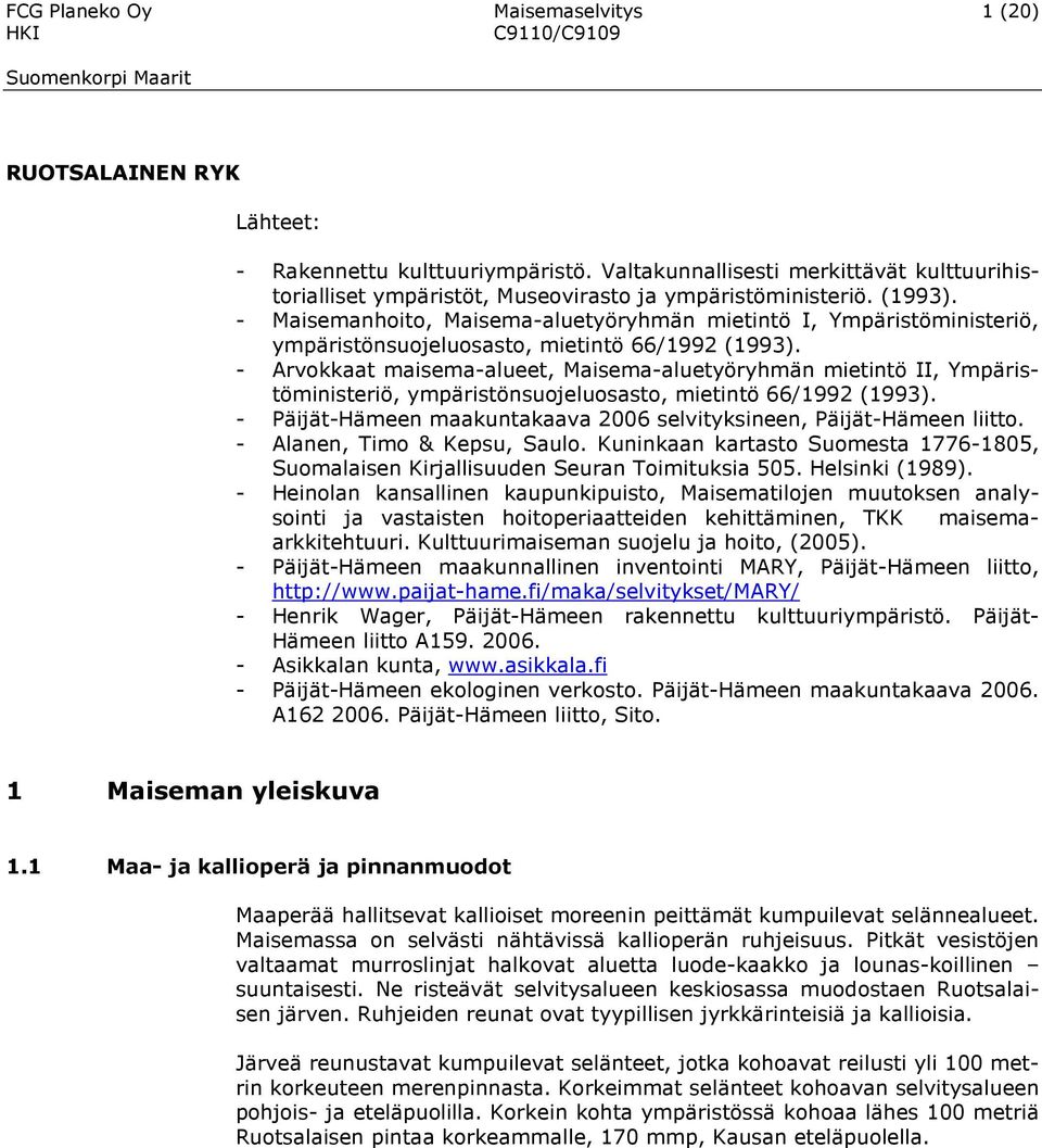 - Arvokkaat maisema-alueet, Maisema-aluetyöryhmän mietintö II, Ympäristöministeriö, ympäristönsuojeluosasto, mietintö 66/1992 (1993).