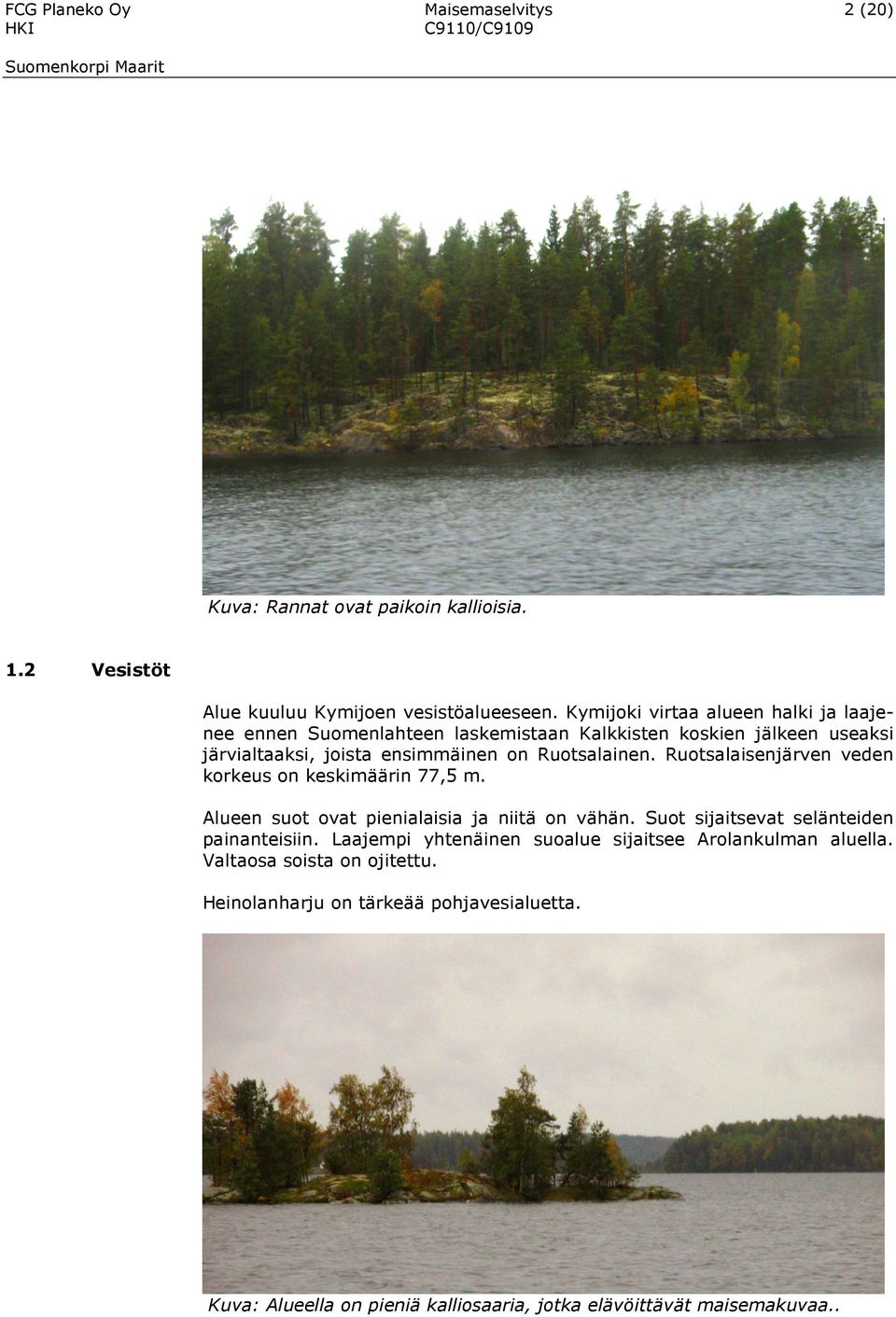 Ruotsalaisenjärven veden korkeus on keskimäärin 77,5 m. Alueen suot ovat pienialaisia ja niitä on vähän. Suot sijaitsevat selänteiden painanteisiin.