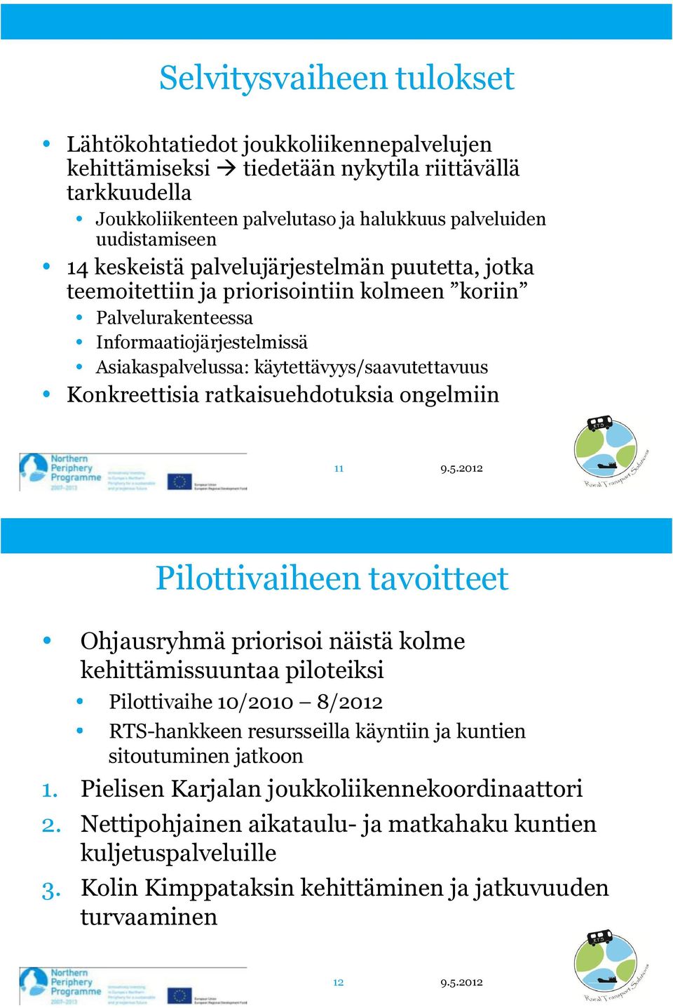 ongelmiin 11 Pilottivaiheen tavoitteet Ohjausryhmä priorisoi näistä kolme kehittämissuuntaa piloteiksi Pilottivaihe 10/2010 8/2012 RTS-hankkeen resursseilla käyntiin ja kuntien