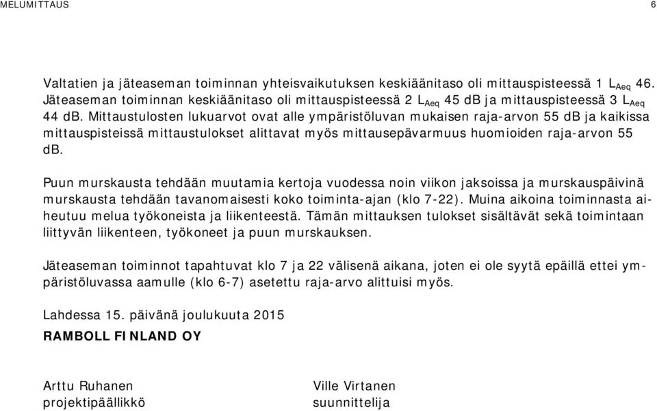 Mittaustulosten lukuarvot ovat alle ympäristöluvan mukaisen raja-arvon 55 db ja kaikissa mittauspisteissä mittaustulokset alittavat myös mittausepävarmuus huomioiden raja-arvon 55 db.