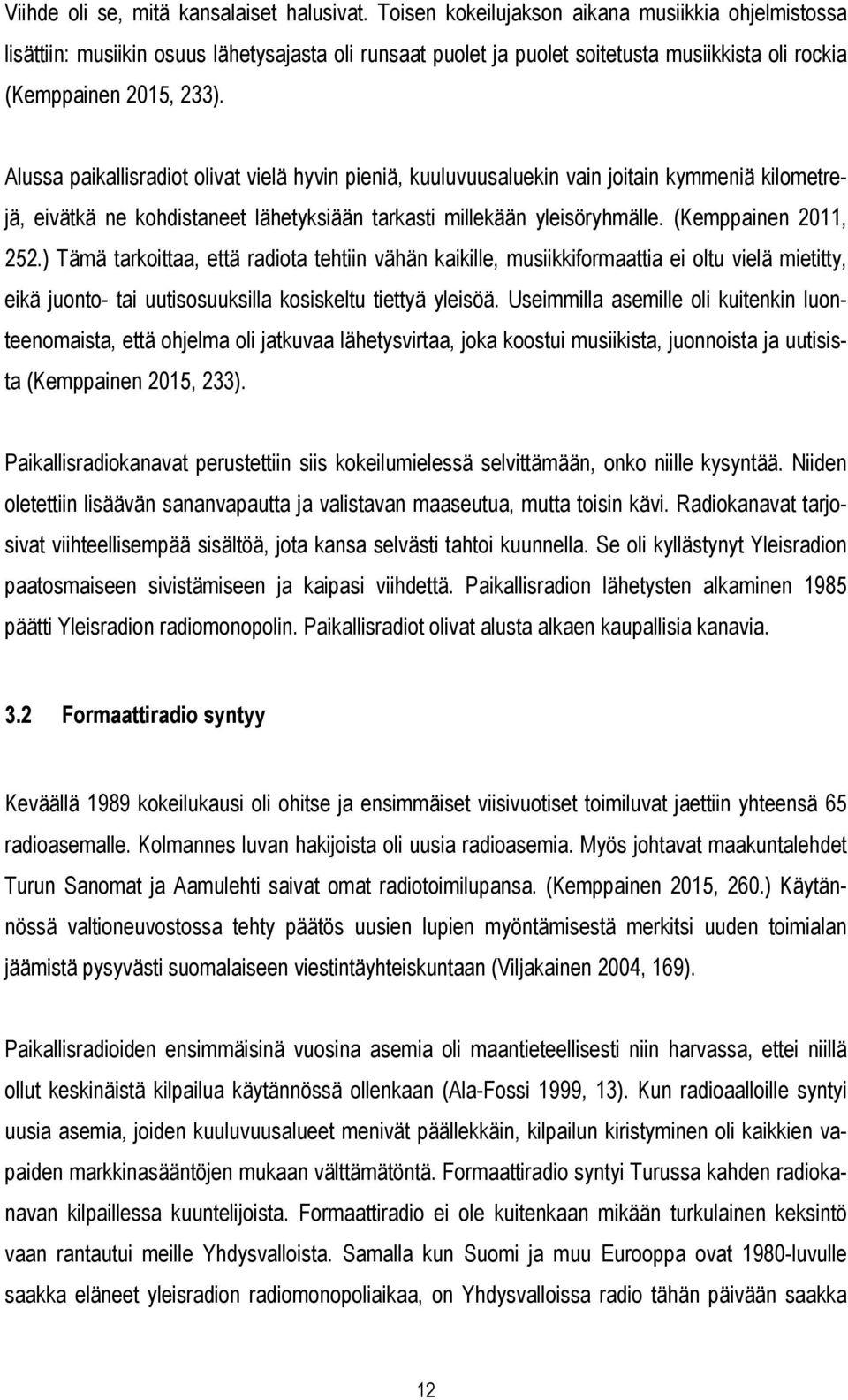 Alussa paikallisradiot olivat vielä hyvin pieniä, kuuluvuusaluekin vain joitain kymmeniä kilometrejä, eivätkä ne kohdistaneet lähetyksiään tarkasti millekään yleisöryhmälle. (Kemppainen 2011, 252.