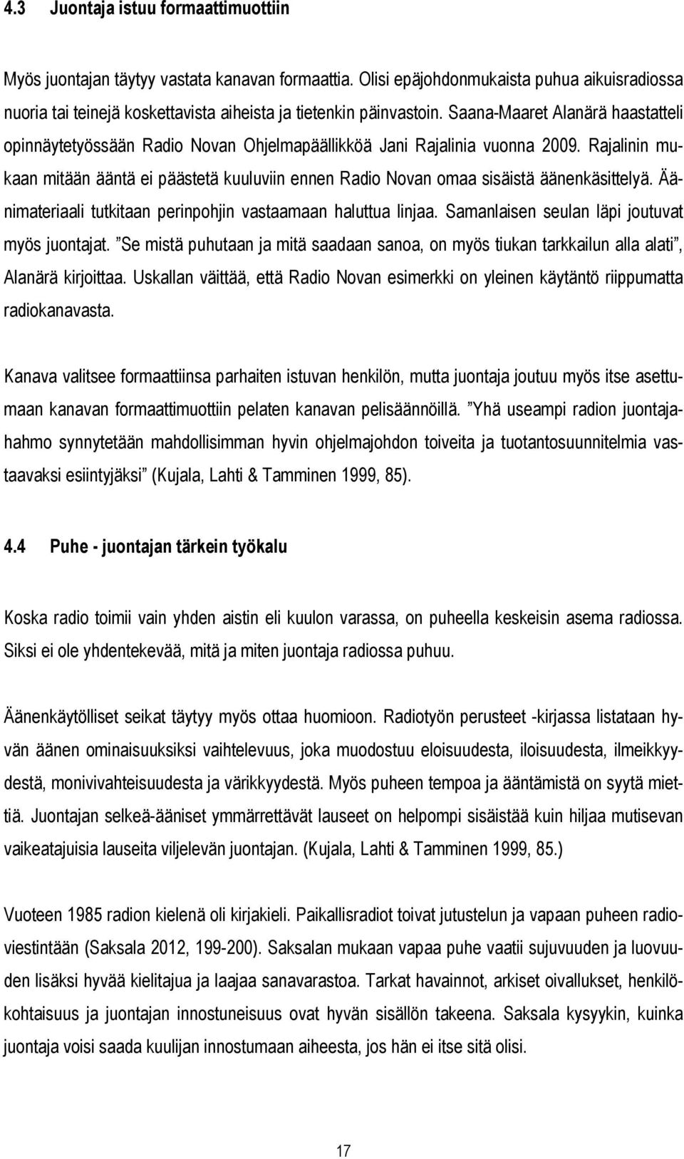 Rajalinin mukaan mitään ääntä ei päästetä kuuluviin ennen Radio Novan omaa sisäistä äänenkäsittelyä. Äänimateriaali tutkitaan perinpohjin vastaamaan haluttua linjaa.