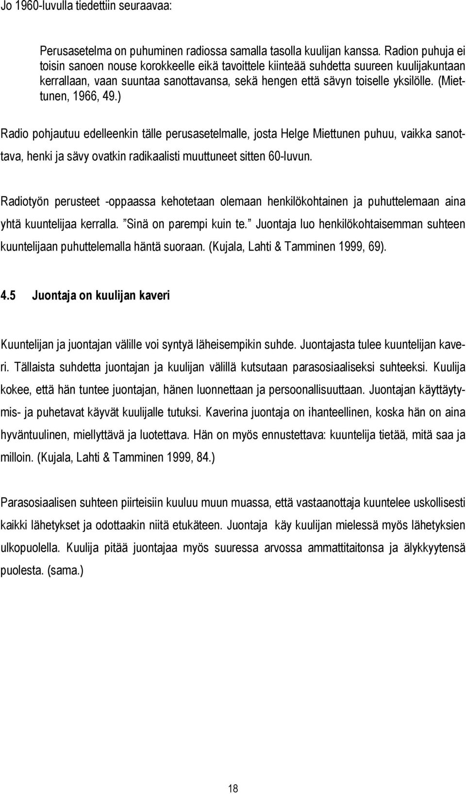 (Miettunen, 1966, 49.) Radio pohjautuu edelleenkin tälle perusasetelmalle, josta Helge Miettunen puhuu, vaikka sanottava, henki ja sävy ovatkin radikaalisti muuttuneet sitten 60-luvun.