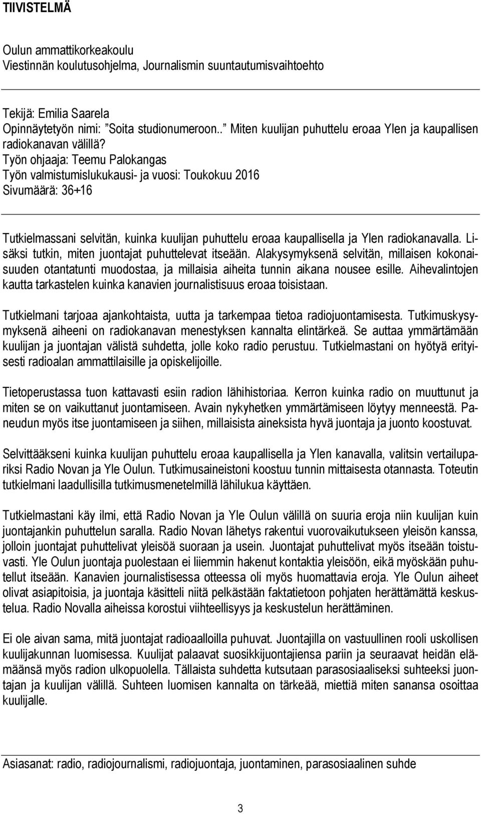 Työn ohjaaja: Teemu Palokangas Työn valmistumislukukausi- ja vuosi: Toukokuu 2016 Sivumäärä: 36+16 Tutkielmassani selvitän, kuinka kuulijan puhuttelu eroaa kaupallisella ja Ylen radiokanavalla.