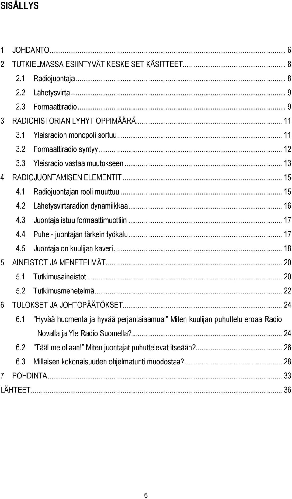 .. 16 4.3 Juontaja istuu formaattimuottiin... 17 4.4 Puhe - juontajan tärkein työkalu... 17 4.5 Juontaja on kuulijan kaveri... 18 5 AINEISTOT JA MENETELMÄT... 20 5.1 Tutkimusaineistot... 20 5.2 Tutkimusmenetelmä.