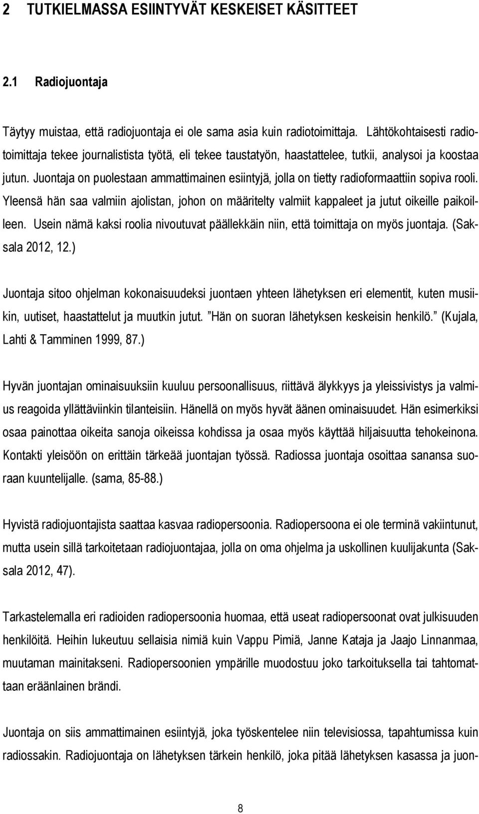 Juontaja on puolestaan ammattimainen esiintyjä, jolla on tietty radioformaattiin sopiva rooli. Yleensä hän saa valmiin ajolistan, johon on määritelty valmiit kappaleet ja jutut oikeille paikoilleen.