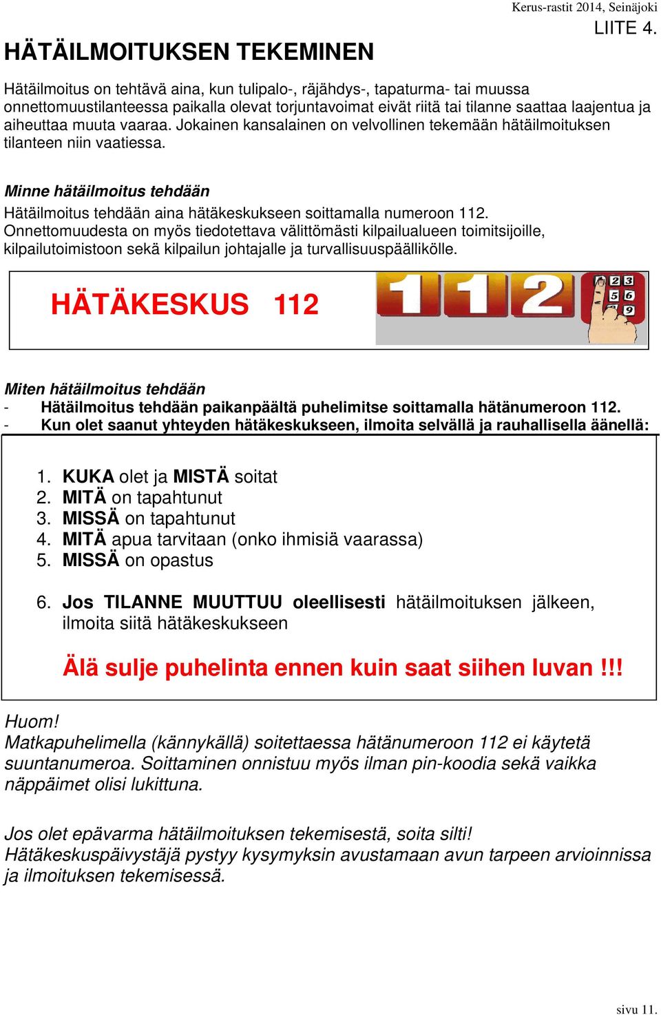 Jokainen kansalainen on velvollinen tekemään hätäilmoituksen tilanteen niin vaatiessa. Minne hätäilmoitus tehdään Hätäilmoitus tehdään aina hätäkeskukseen soittamalla numeroon 112.