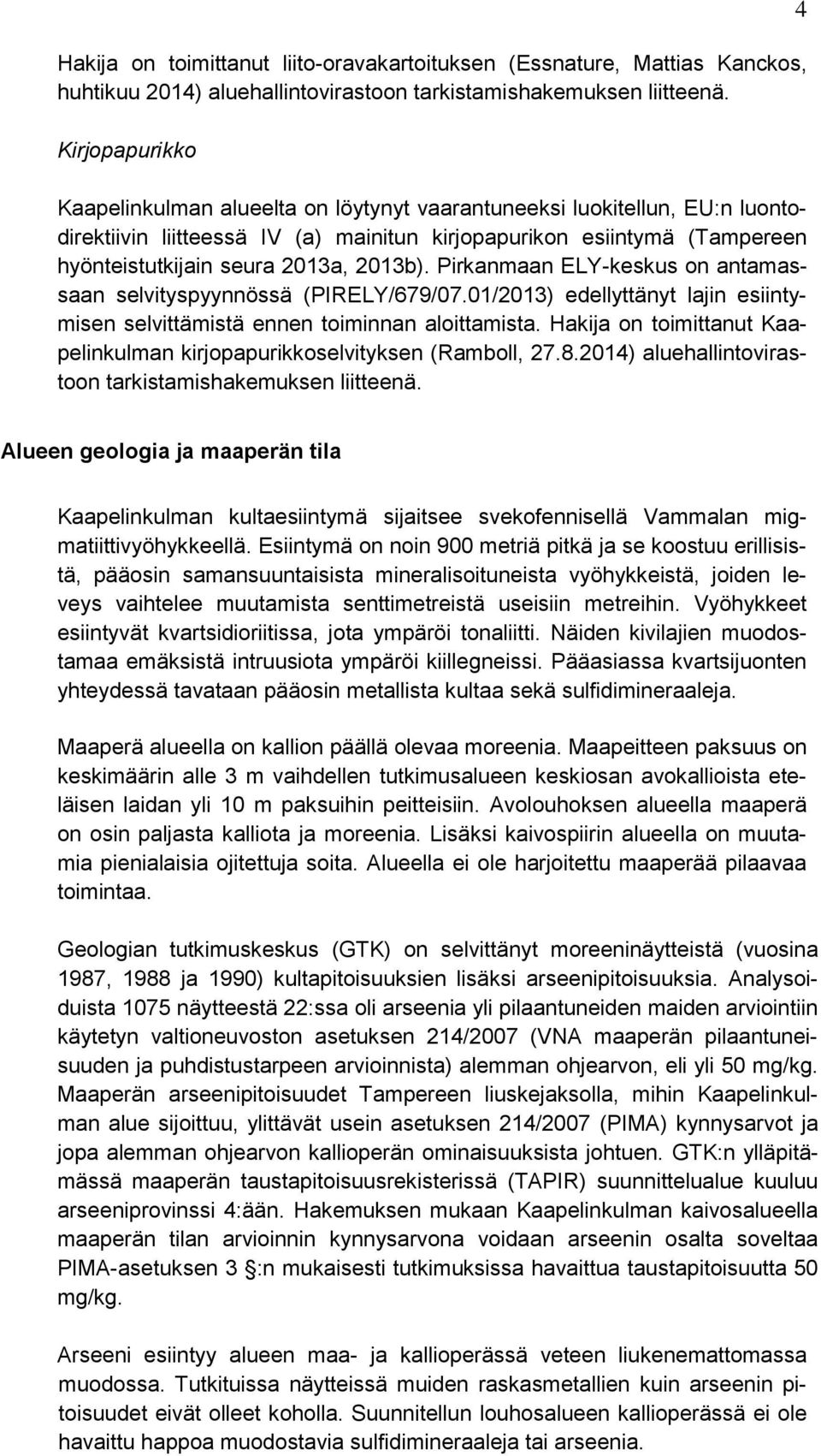 2013b). Pirkanmaan ELY-keskus on antamassaan selvityspyynnössä (PIRELY/679/07.01/2013) edellyttänyt lajin esiintymisen selvittämistä ennen toiminnan aloittamista.