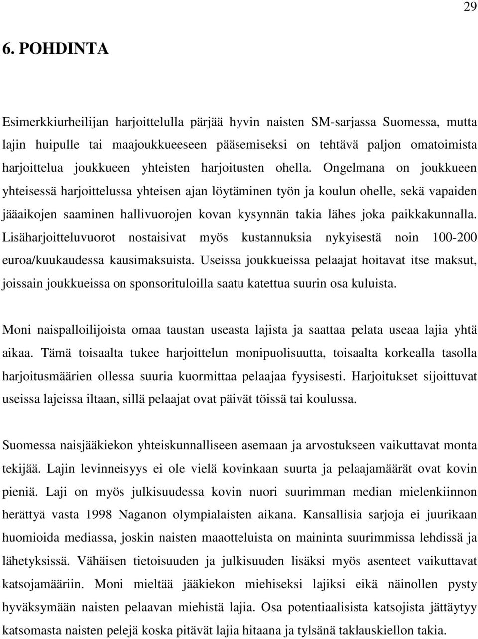 Ongelmana on joukkueen yhteisessä harjoittelussa yhteisen ajan löytäminen työn ja koulun ohelle, sekä vapaiden jääaikojen saaminen hallivuorojen kovan kysynnän takia lähes joka paikkakunnalla.
