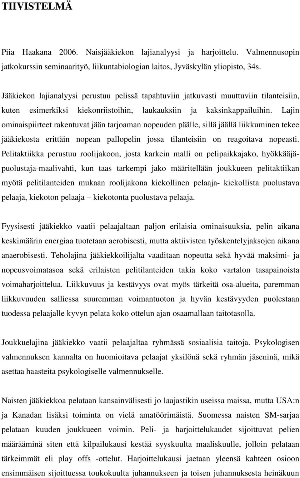 Lajin ominaispiirteet rakentuvat jään tarjoaman nopeuden päälle, sillä jäällä liikkuminen tekee jääkiekosta erittäin nopean pallopelin jossa tilanteisiin on reagoitava nopeasti.