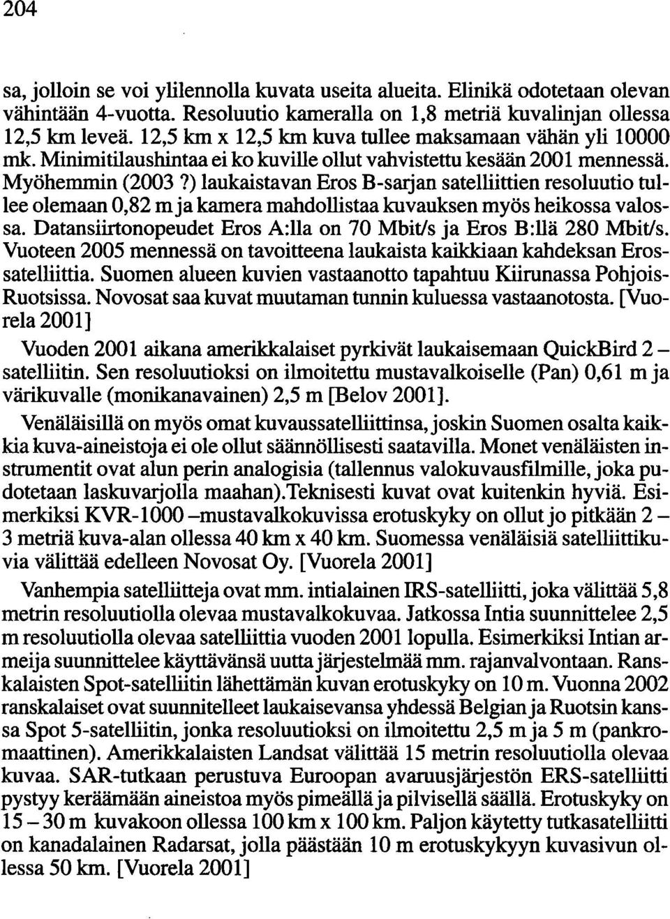 ) laukaistavan Eros B-sarjan satelliittien resoluutio tullee olemaan 0,82 mja kamera mahdollistaa kuvauksen myös heikossa valossa. Datansiirtonopeudet Eros A:lla on 70 Mbit/s ja Eros B:llä 280 Mbit/s.