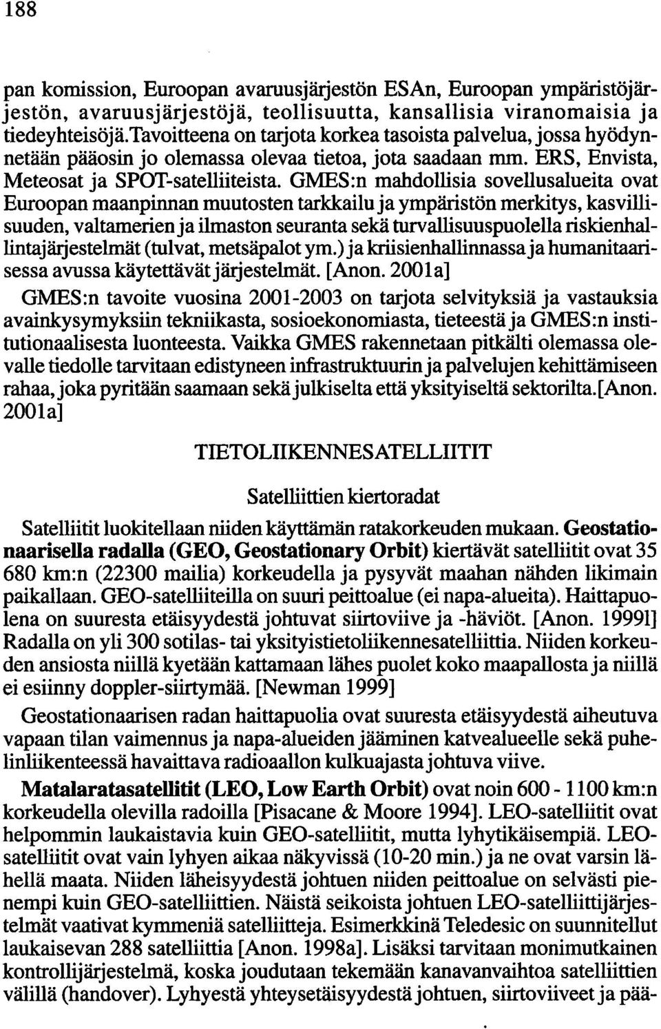 GMES:n mahdollisia sovellus alueita ovat Euroopan maanpinnan muutosten tarkkailu ja ympäristön merkitys, kasvilli - suuden, valtamerien ja ilmaston seuranta sekä turvallisuuspuolella