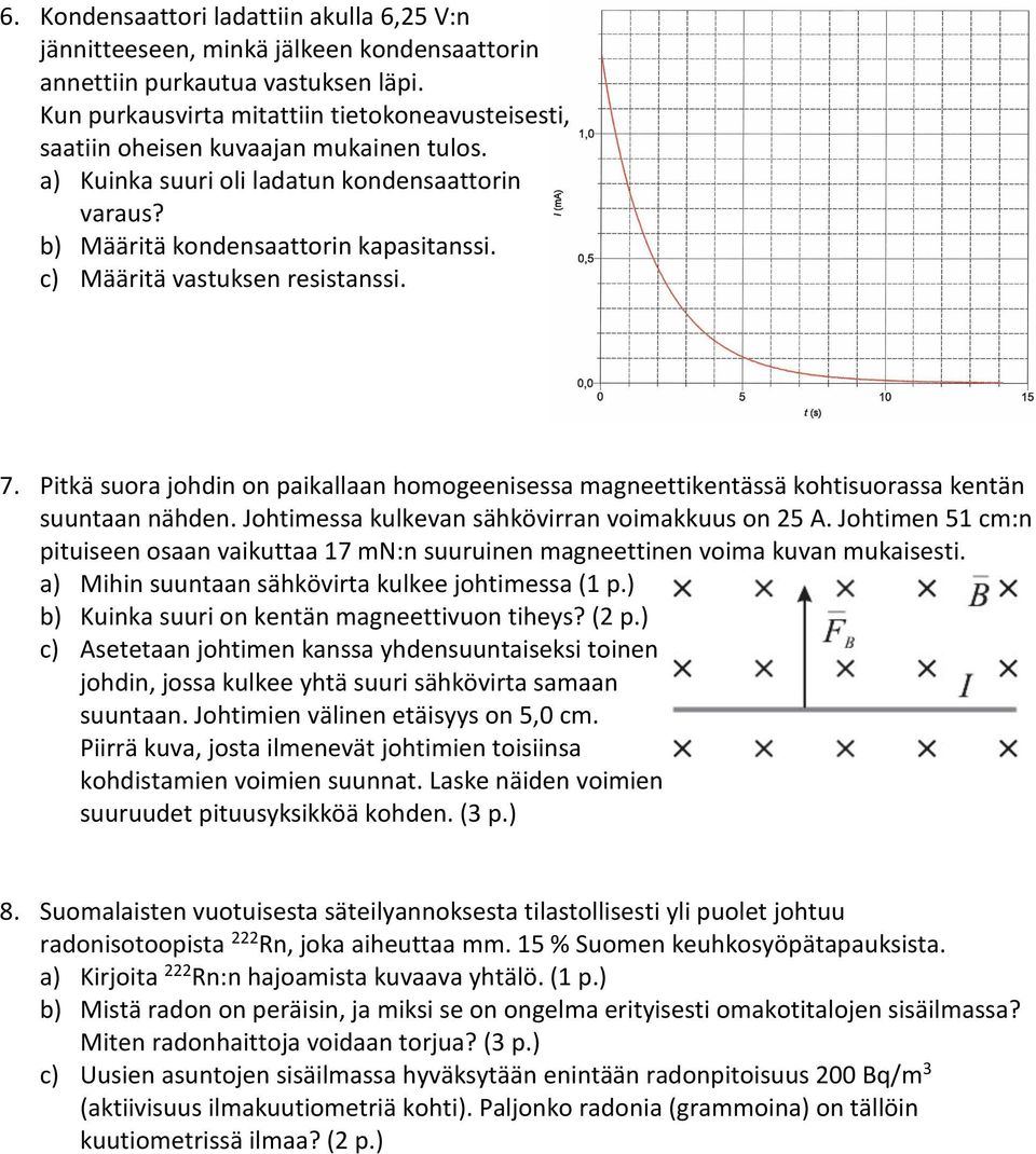 c) Määritä vastuksen resistanssi. 7. Pitkä suora johdin on paikallaan homogeenisessa magneettikentässä kohtisuorassa kentän suuntaan nähden. Johtimessa kulkevan sähkövirran voimakkuus on 25 A.