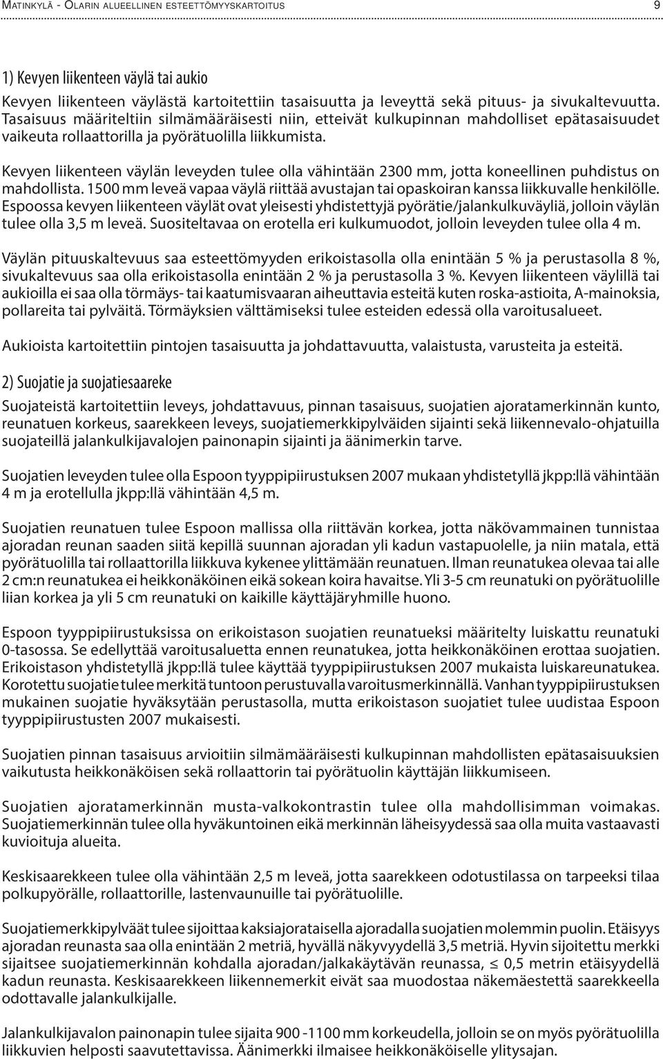 Kevyen liikenteen väylän leveyden tulee olla vähintään 2300 mm, jotta koneellinen puhdistus on mahdollista. 1500 mm leveä vapaa väylä riittää avustajan tai opaskoiran kanssa liikkuvalle henkilölle.