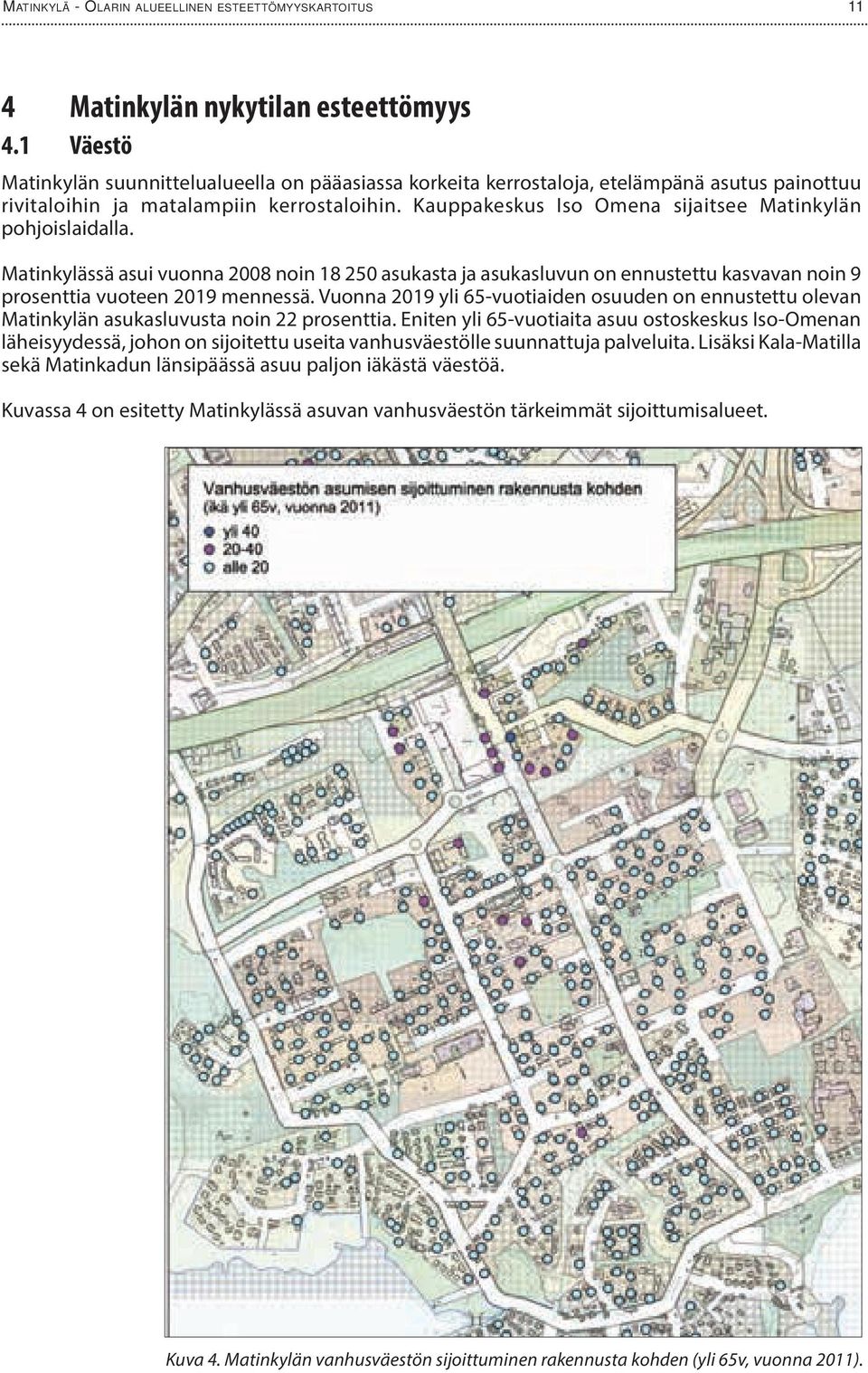 Kauppakeskus Iso Omena sijaitsee Matinkylän pohjoislaidalla. Matinkylässä asui vuonna 2008 noin 18 250 asukasta ja asukasluvun on ennustettu kasvavan noin 9 prosenttia vuoteen 2019 mennessä.
