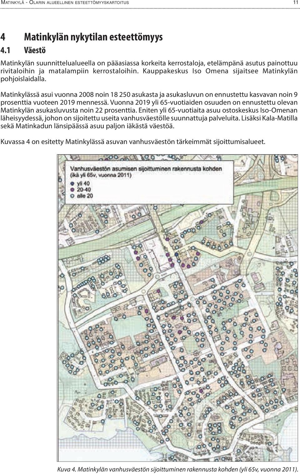 Kauppakeskus Iso Omena sijaitsee Matinkylän pohjoislaidalla. Matinkylässä asui vuonna 2008 noin 18 250 asukasta ja asukasluvun on ennustettu kasvavan noin 9 prosenttia vuoteen 2019 mennessä.