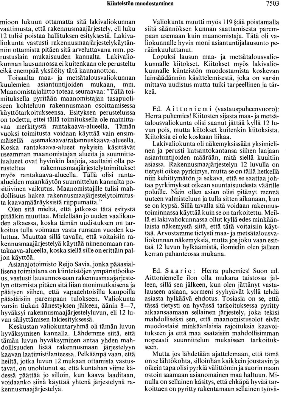 Lakivaliokunnan lausunnossa ei kuitenkaan ole perusteltu eikä enempää yksilöity tätä kannanottoa. Toisaalta maa- ja metsätalousvaliokunnan kuulemien asiantuntijoiden mukaan, mm.