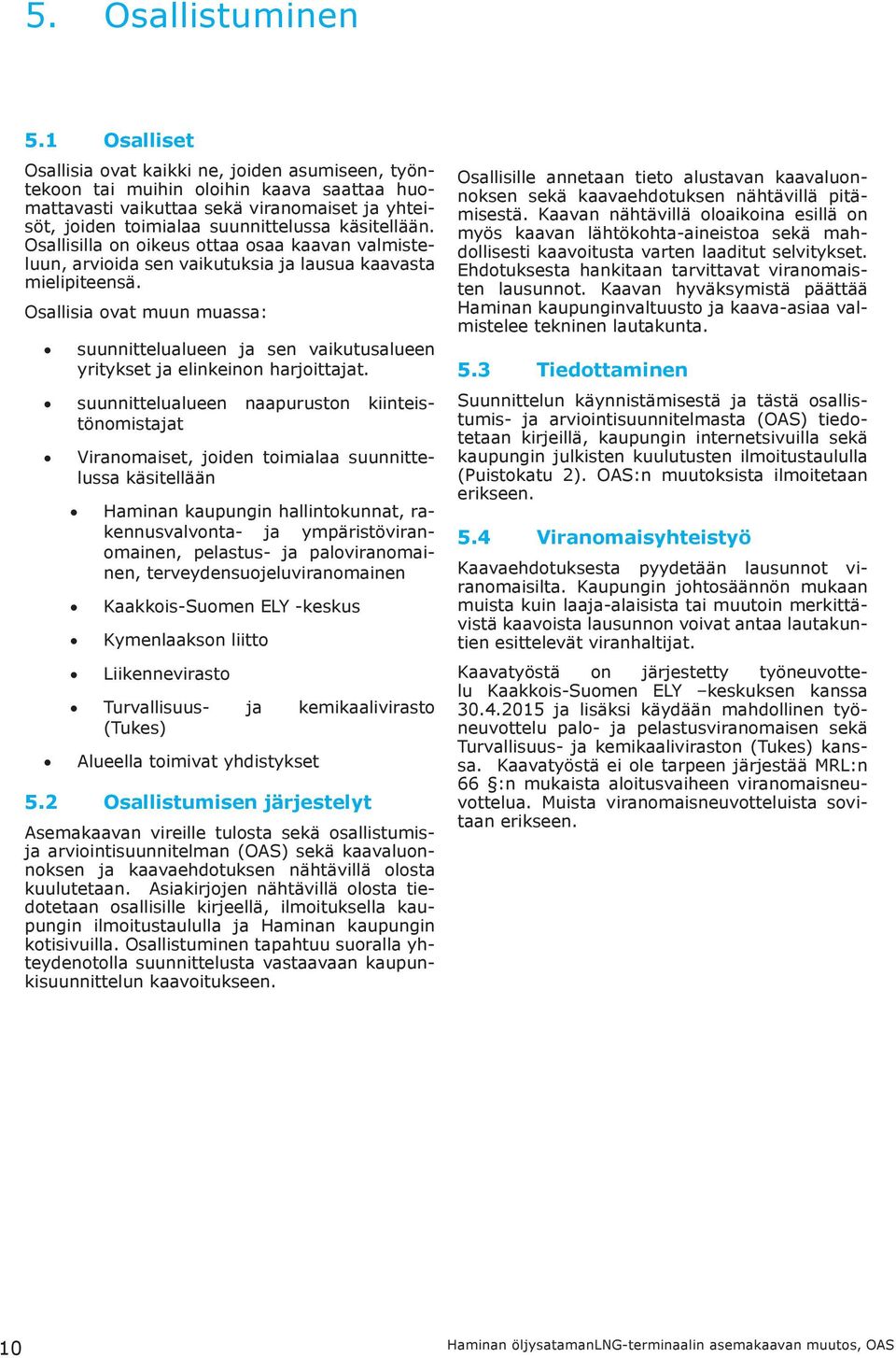 Osallisilla on oikeus ottaa osaa kaavan valmisteluun, arvioida sen vaikutuksia ja lausua kaavasta mielipiteensä.