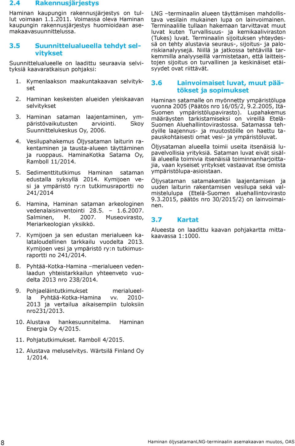 Haminan keskeisten alueiden yleiskaavan selvitykset 3. Haminan sataman laajentaminen, ympäristövaikutusten arviointi. Skoy Suunnittelukeskus Oy, 2006. 4.