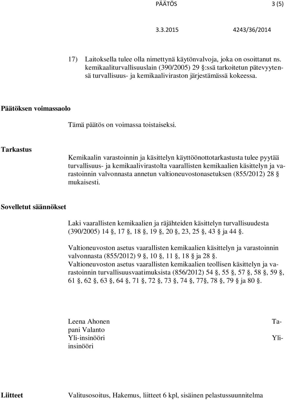 Tarkastus Kemikaalin varastoinnin ja käsittelyn käyttöönottotarkastusta tulee pyytää turvallisuus- ja kemikaalivirastolta vaarallisten kemikaalien käsittelyn ja varastoinnin valvonnasta annetun