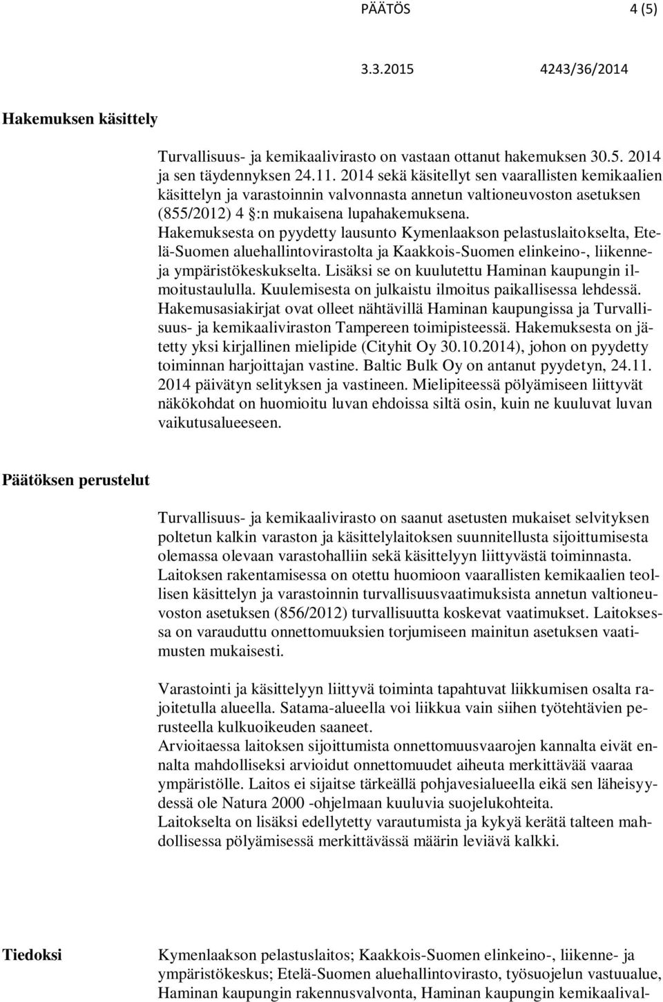 Hakemuksesta on pyydetty lausunto Kymenlaakson pelastuslaitokselta, Etelä-Suomen aluehallintovirastolta ja Kaakkois-Suomen elinkeino-, liikenneja ympäristökeskukselta.